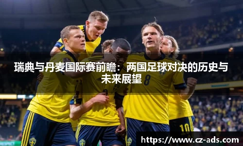 瑞典与丹麦国际赛前瞻：两国足球对决的历史与未来展望