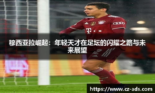 穆西亚拉崛起：年轻天才在足坛的闪耀之路与未来展望