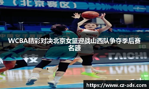 WCBA精彩对决北京女篮迎战山西队争夺季后赛名额