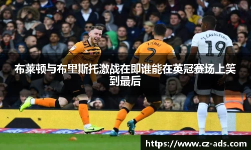 布莱顿与布里斯托激战在即谁能在英冠赛场上笑到最后