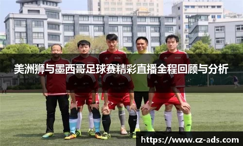 美洲狮与墨西哥足球赛精彩直播全程回顾与分析